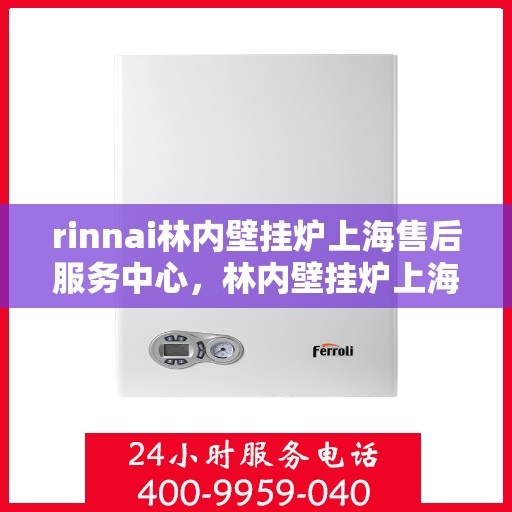 rinnai林内壁挂炉上海售后服务中心，林内壁挂炉上海售后服务中心，专业维修与优质服务并行