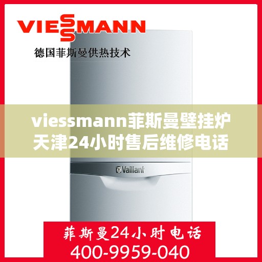 viessmann菲斯曼壁挂炉天津24小时售后维修电话，Viessmann菲斯曼壁挂炉天津全天候售后维修服务热线