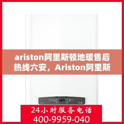 ariston阿里斯顿地暖售后热线六安，Ariston阿里斯顿地暖六安售后热线，专业维修，贴心服务