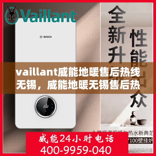 vaillant威能地暖售后热线无锡，威能地暖无锡售后热线，专业维修，贴心服务