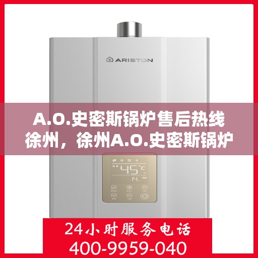 A.O.史密斯锅炉售后热线徐州，徐州A.O.史密斯锅炉专业售后热线服务