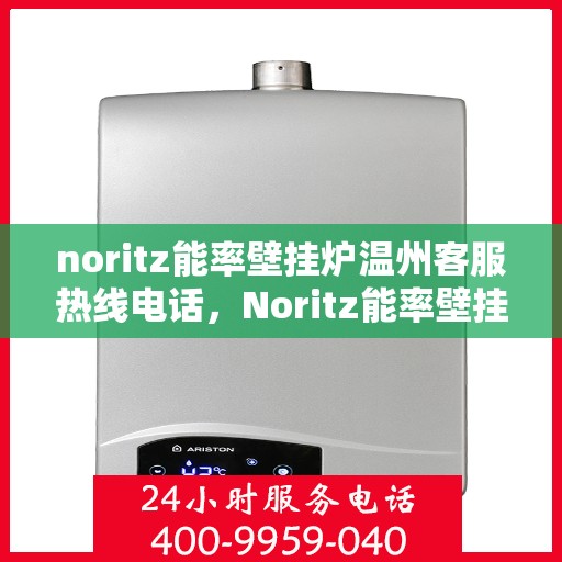 noritz能率壁挂炉温州客服热线电话，Noritz能率壁挂炉温州客服热线全攻略，专业解答，温暖您的生活