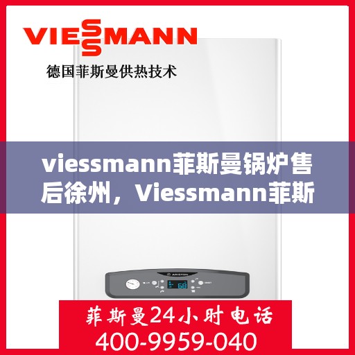 viessmann菲斯曼锅炉售后徐州，Viessmann菲斯曼锅炉徐州售后服务中心，专业维修与贴心服务