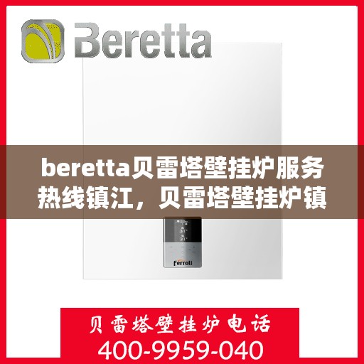 beretta贝雷塔壁挂炉服务热线镇江，贝雷塔壁挂炉镇江服务热线，专业维修与暖心支持