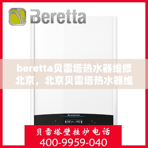 beretta贝雷塔热水器维修北京，北京贝雷塔热水器维修专家解析与解决方案