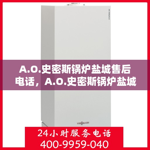 A.O.史密斯锅炉盐城售后电话，A.O.史密斯锅炉盐城售后服务热线及电话一览