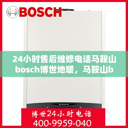24小时售后维修电话马鞍山bosch博世地暖，马鞍山bosch博世地暖24小时售后维修电话专业服务