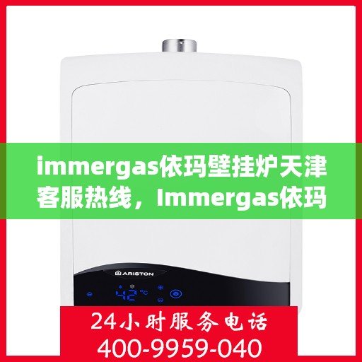 immergas依玛壁挂炉天津客服热线，Immergas依玛壁挂炉天津客服热线，专业解答，贴心服务