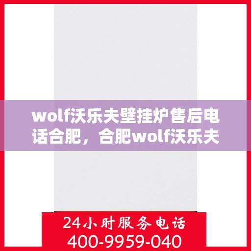 wolf沃乐夫壁挂炉售后电话合肥，合肥wolf沃乐夫壁挂炉售后专业维修电话及咨询服务