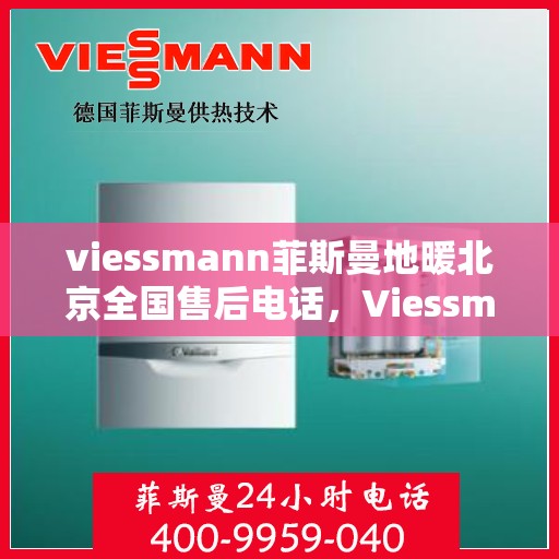 viessmann菲斯曼地暖北京全国售后电话，Viessmann菲斯曼地暖北京售后服务热线及全国售后电话汇总