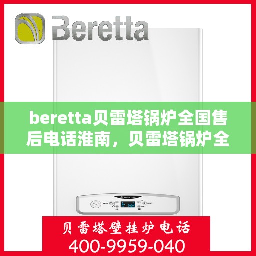 beretta贝雷塔锅炉全国售后电话淮南，贝雷塔锅炉全国售后电话淮南服务热线