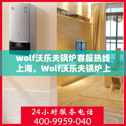wolf沃乐夫锅炉客服热线上海，Wolf沃乐夫锅炉上海客服热线详解