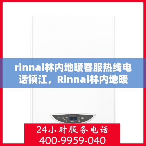 rinnai林内地暖客服热线电话镇江，Rinnai林内地暖镇江客服热线电话全解析