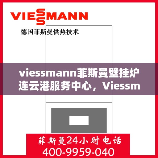 viessmann菲斯曼壁挂炉连云港服务中心，Viessmann菲斯曼壁挂炉连云港专业服务中心