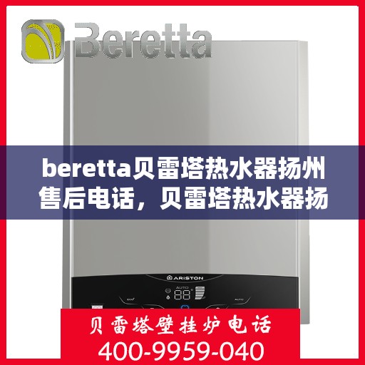 beretta贝雷塔热水器扬州售后电话，贝雷塔热水器扬州售后服务中心联系电话