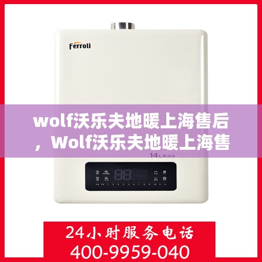 wolf沃乐夫地暖上海售后，Wolf沃乐夫地暖上海售后服务中心，专业维修，贴心服务