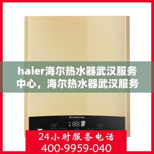 haier海尔热水器武汉服务中心，海尔热水器武汉服务中心，专业维修与优质服务并行