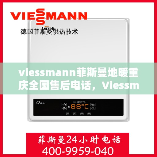 viessmann菲斯曼地暖重庆全国售后电话，Viessmann菲斯曼地暖重庆售后热线，专业维修服务及全国售后电话全解析