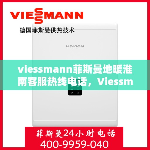 viessmann菲斯曼地暖淮南客服热线电话，Viessmann菲斯曼地暖淮南客服热线全攻略，快速解决您的地暖问题