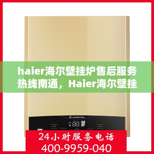 haier海尔壁挂炉售后服务热线南通，Haier海尔壁挂炉南通售后服务热线全解析