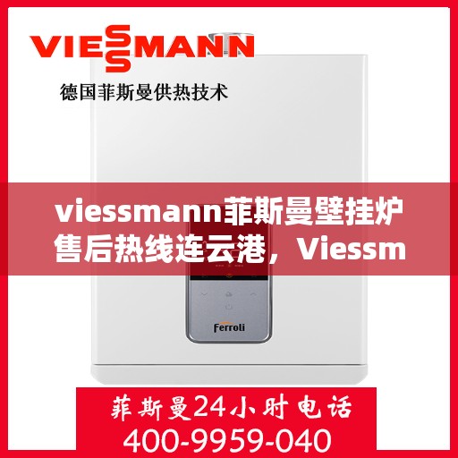 viessmann菲斯曼壁挂炉售后热线连云港，Viessmann菲斯曼壁挂炉连云港售后热线及维修服务全攻略