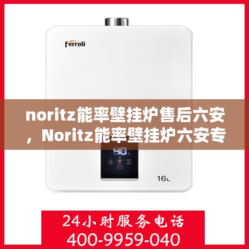 noritz能率壁挂炉售后六安，Noritz能率壁挂炉六安专业售后服务