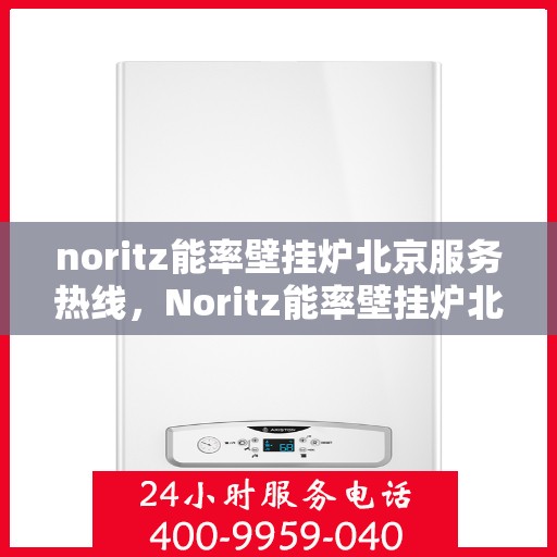 noritz能率壁挂炉北京服务热线，Noritz能率壁挂炉北京专业维修与服务热线