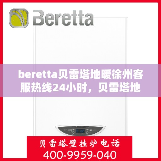 beretta贝雷塔地暖徐州客服热线24小时，贝雷塔地暖徐州客服热线全天候服务，温暖无忧！