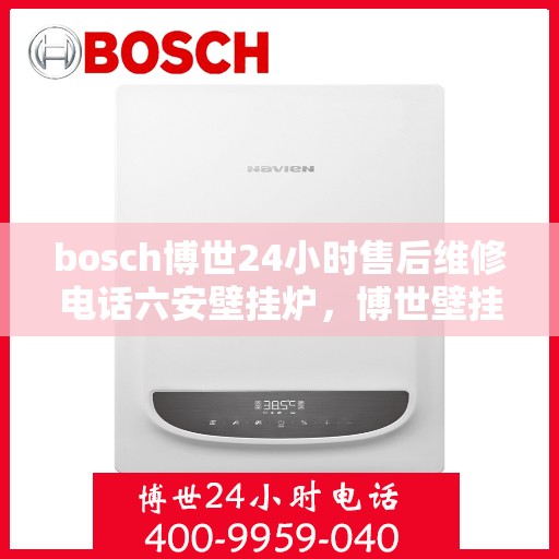 bosch博世24小时售后维修电话六安壁挂炉，博世壁挂炉六安地区专业售后维修电话全天候服务