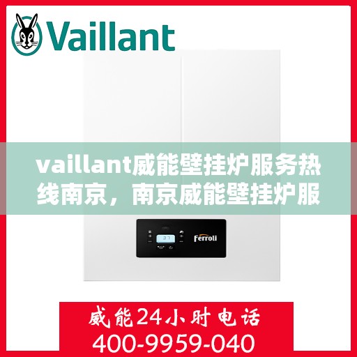 vaillant威能壁挂炉服务热线南京，南京威能壁挂炉服务热线，专业解决您的壁挂炉问题