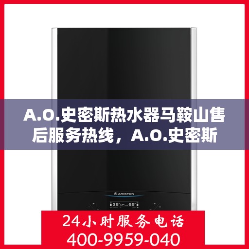 A.O.史密斯热水器马鞍山售后服务热线，A.O.史密斯热水器马鞍山售后服务热线，专业团队，贴心服务
