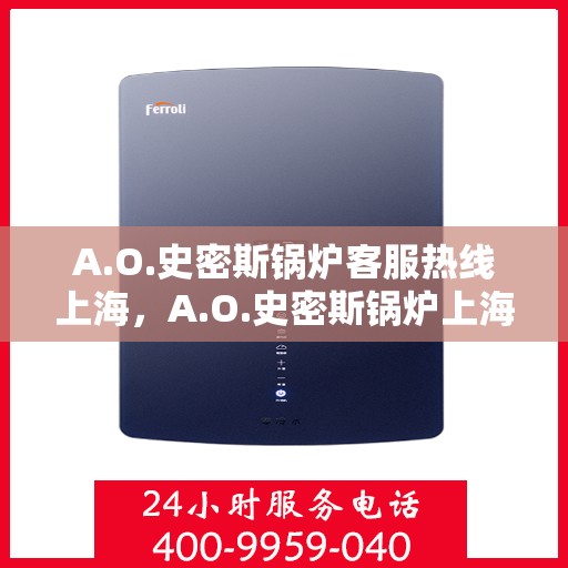 A.O.史密斯锅炉客服热线上海，A.O.史密斯锅炉上海客服热线指南