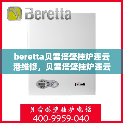 beretta贝雷塔壁挂炉连云港维修，贝雷塔壁挂炉连云港专业维修服务