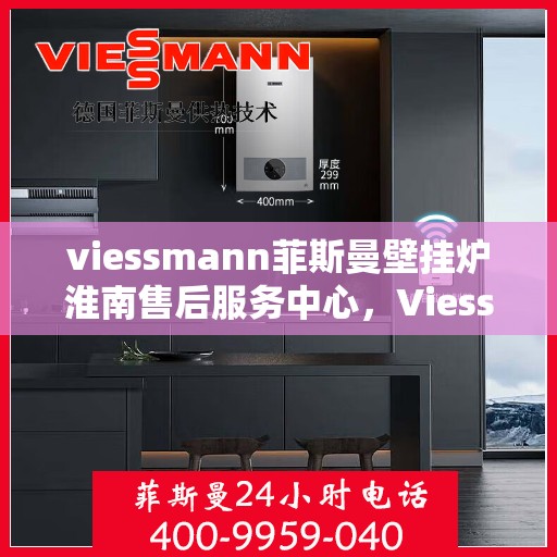 viessmann菲斯曼壁挂炉淮南售后服务中心，Viessmann菲斯曼壁挂炉淮南售后中心，专业维修，贴心服务