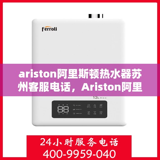 ariston阿里斯顿热水器苏州客服电话，Ariston阿里斯顿热水器苏州客服热线及售后服务指南