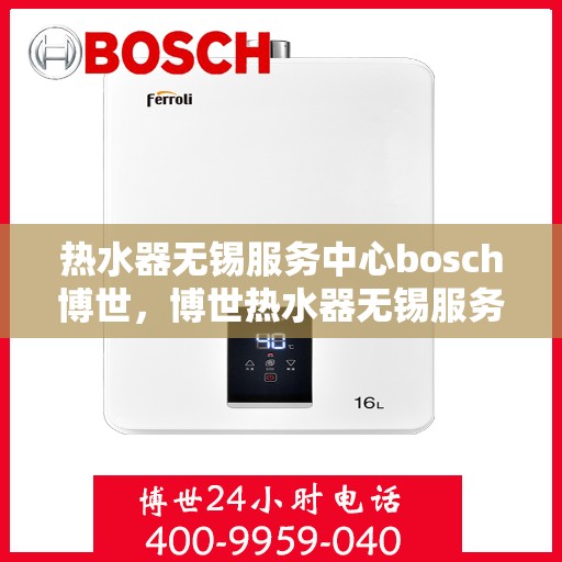 热水器无锡服务中心bosch博世，博世热水器无锡服务中心，专业维修与贴心服务