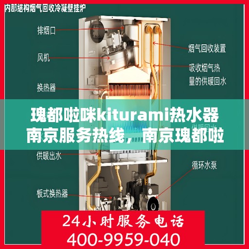 瑰都啦咪kiturami热水器南京服务热线，南京瑰都啦咪热水器服务热线，专业维修与售后支持团队为您保驾护航