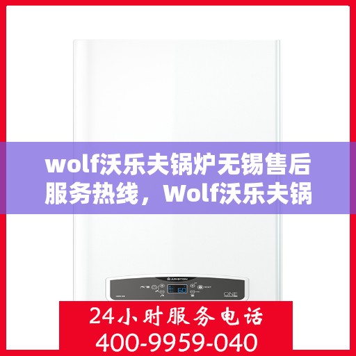 wolf沃乐夫锅炉无锡售后服务热线，Wolf沃乐夫锅炉无锡售后服务热线，专业团队为您提供贴心服务