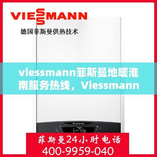 viessmann菲斯曼地暖淮南服务热线，Viessmann菲斯曼地暖淮南服务热线，专业温暖，一触即达