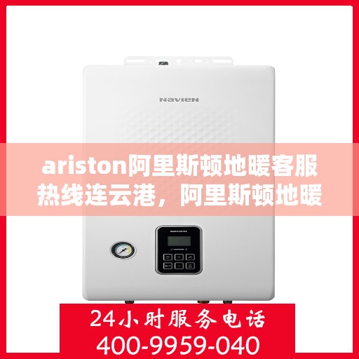 ariston阿里斯顿地暖客服热线连云港，阿里斯顿地暖连云港客服热线，专业解答，温暖您的每一个冬季