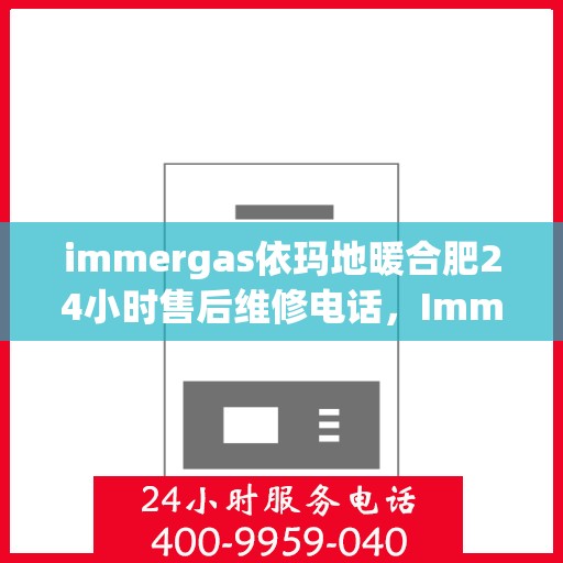 immergas依玛地暖合肥24小时售后维修电话，Immergas依玛地暖合肥，全天候售后维修服务热线