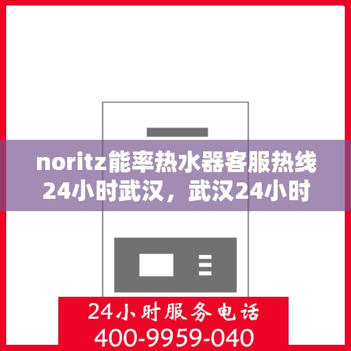 noritz能率热水器客服热线24小时武汉，武汉24小时Noritz能率热水器客服热线，随时解答您的疑问