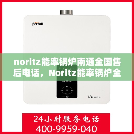 noritz能率锅炉南通全国售后电话，Noritz能率锅炉全国售后电话及南通地区服务热线