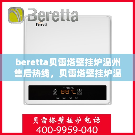 beretta贝雷塔壁挂炉温州售后热线，贝雷塔壁挂炉温州售后服务中心热线，专业维修与咨询一站式解决