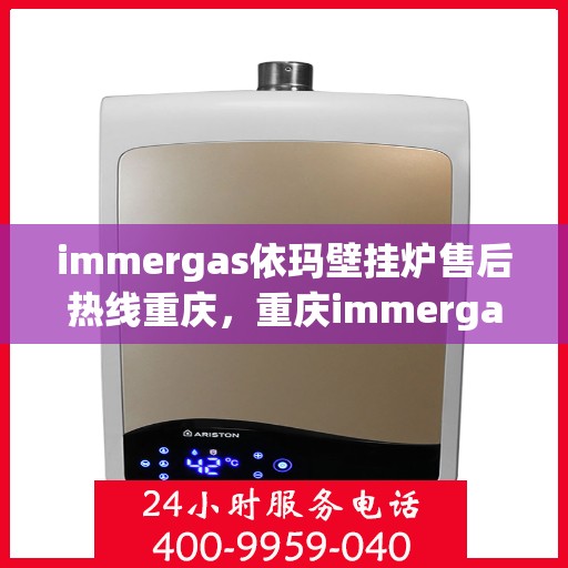 immergas依玛壁挂炉售后热线重庆，重庆immergas依玛壁挂炉售后热线及服务指南