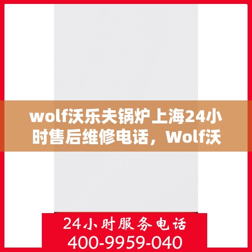 wolf沃乐夫锅炉上海24小时售后维修电话，Wolf沃乐夫锅炉上海全天候售后维修服务热线公布，24小时无忧保障