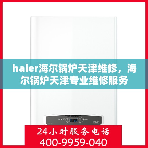 haier海尔锅炉天津维修，海尔锅炉天津专业维修服务