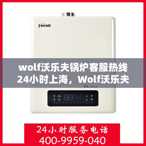 wolf沃乐夫锅炉客服热线24小时上海，Wolf沃乐夫锅炉上海24小时客服热线全攻略