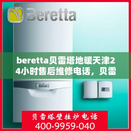beretta贝雷塔地暖天津24小时售后维修电话，贝雷塔地暖天津全天候售后维修服务热线