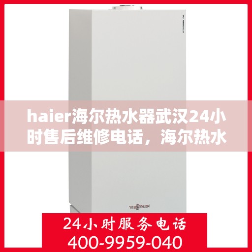 haier海尔热水器武汉24小时售后维修电话，海尔热水器武汉售后维修电话，全天候服务保障，专业解决您的热水器问题